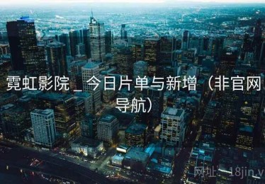 霓虹影院 _ 今日片单与新增(非官网导航) 霓虹影院 _ 今日片单与新增(非官网导航)