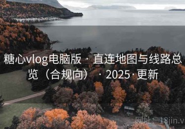糖心vlog电脑版 · 直连地图与线路总览(合规向) · 2025·更新 糖心vlog电脑版 · 直连地图与线路总览(合规向) · 2025·更新