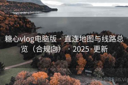 糖心vlog电脑版 · 直连地图与线路总览（合规向） · 2025·更新