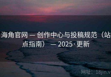 海角官网 — 创作中心与投稿规范(站点指南) — 2025·更新 海角官网 — 创作中心与投稿规范(站点指南) — 2025·更新
