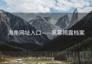 海角网址入口——黑幕揭露档案 海角网址入口——黑幕揭露档案