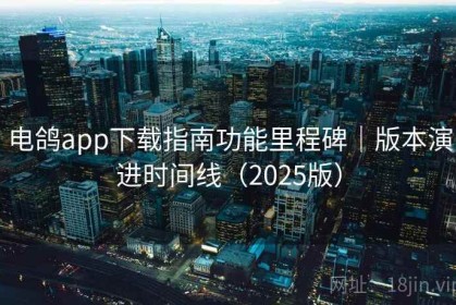 电鸽app下载指南功能里程碑｜版本演进时间线（2025版）