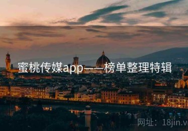 蜜桃传媒app——榜单整理特辑 蜜桃传媒app——榜单整理特辑