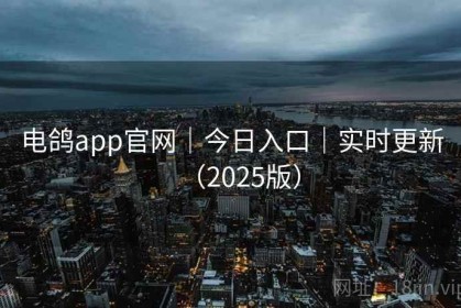 电鸽app官网｜今日入口｜实时更新（2025版）