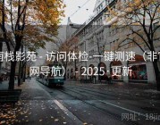南栈影苑 - 访问体检-一键测速（非官网导航） - 2025·更新