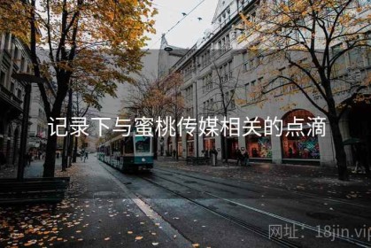 记录下与蜜桃传媒相关的点滴