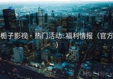 栀子影视 · 热门活动·福利情报(官方) 栀子影视 · 热门活动·福利情报(官方)