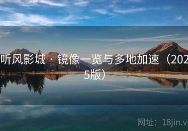 听风影城 · 镜像一览与多地加速(2025版) 听风影城 · 镜像一览与多地加速(2025版)