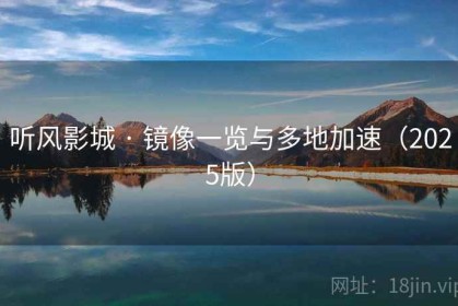 听风影城 · 镜像一览与多地加速（2025版）
