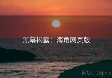 黑幕揭露:海角网页版 黑幕揭露:海角网页版