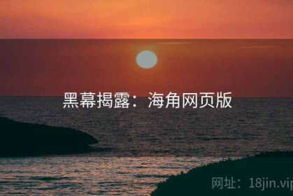 黑幕揭露：海角网页版