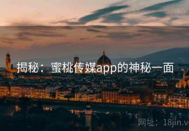 揭秘:蜜桃传媒app的神秘一面 揭秘:蜜桃传媒app的神秘一面