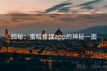 揭秘：蜜桃传媒app的神秘一面