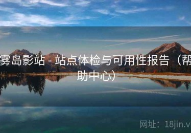 雾岛影站 - 站点体检与可用性报告(帮助中心) 雾岛影站 - 站点体检与可用性报告(帮助中心)