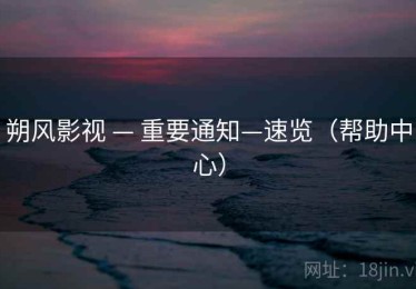 朔风影视 — 重要通知—速览(帮助中心) 朔风影视 — 重要通知—速览(帮助中心)