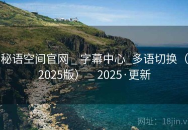 秘语空间官网 _ 字幕中心_多语切换(2025版) _ 2025·更新 秘语空间官网 _ 字幕中心_多语切换(2025版) _ 2025·更新