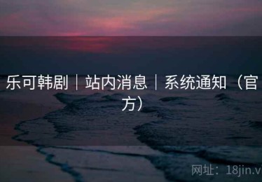 乐可韩剧|站内消息|系统通知(官方) 乐可韩剧|站内消息|系统通知(官方)