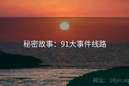 秘密故事：91大事件线路