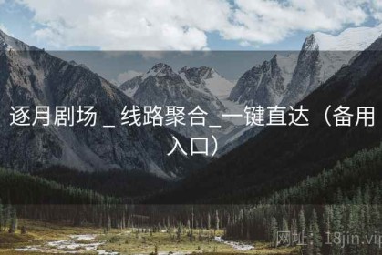 逐月剧场 _ 线路聚合_一键直达（备用入口）