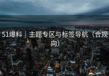 51爆料｜主题专区与标签导航（合规向）