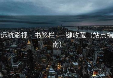 远航影视 · 书签栏·一键收藏(站点指南) 远航影视 · 书签栏·一键收藏(站点指南)