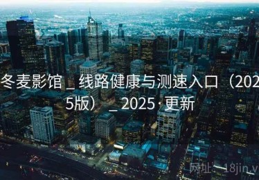冬麦影馆 _ 线路健康与测速入口（2025版） _ 2025·更新