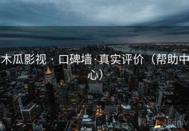 木瓜影视 · 口碑墙·真实评价(帮助中心) 木瓜影视 · 口碑墙·真实评价(帮助中心)