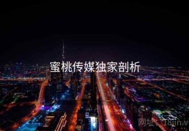 蜜桃传媒独家剖析 蜜桃传媒独家剖析