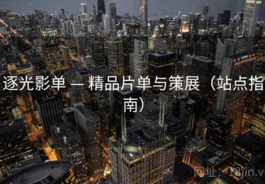 逐光影单 — 精品片单与策展(站点指南) 逐光影单 — 精品片单与策展(站点指南)