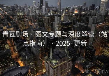 青瓦剧场 · 图文专题与深度解读(站点指南) · 2025·更新 青瓦剧场 · 图文专题与深度解读(站点指南) · 2025·更新