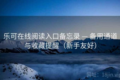 乐可在线阅读入口备忘录 — 备用通道与收藏提醒（新手友好）