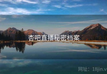 杏吧直播秘密档案 杏吧直播秘密档案