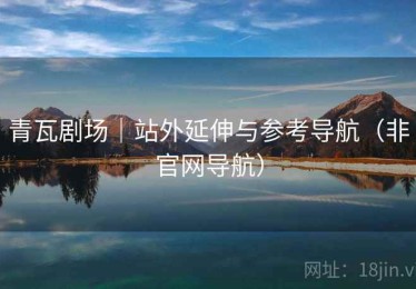 青瓦剧场|站外延伸与参考导航(非官网导航) 青瓦剧场|站外延伸与参考导航(非官网导航)