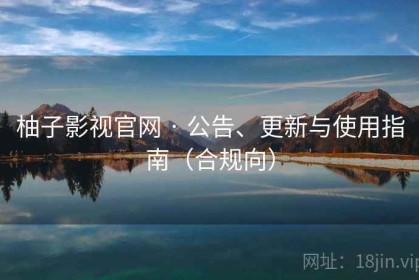 柚子影视官网 · 公告、更新与使用指南（合规向）