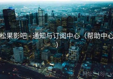 松果影吧 - 通知与订阅中心(帮助中心) 松果影吧 - 通知与订阅中心(帮助中心)