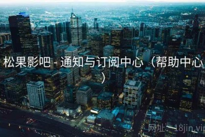 松果影吧 - 通知与订阅中心（帮助中心）