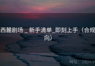 西麓剧场 _ 新手清单_即刻上手(合规向) 西麓剧场 _ 新手清单_即刻上手(合规向)