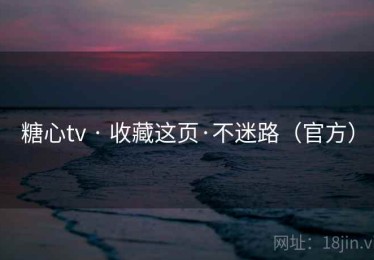 糖心tv · 收藏这页·不迷路(官方) 糖心tv · 收藏这页·不迷路(官方)