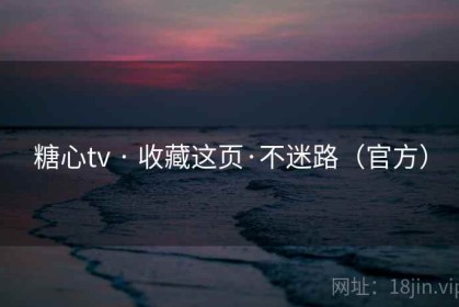糖心tv · 收藏这页·不迷路（官方）