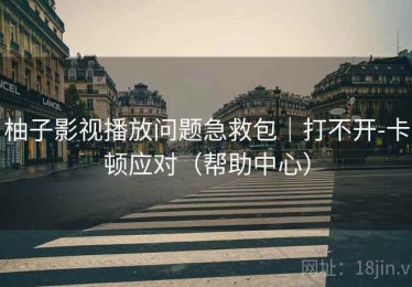 柚子影视播放问题急救包|打不开-卡顿应对(帮助中心) 柚子影视播放问题急救包|打不开-卡顿应对(帮助中心)