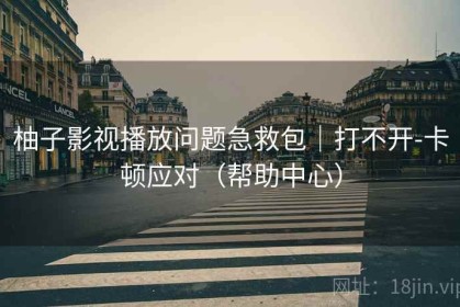 柚子影视播放问题急救包｜打不开-卡顿应对（帮助中心）