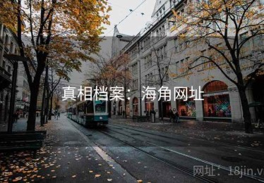 真相档案:海角网址 真相档案:海角网址