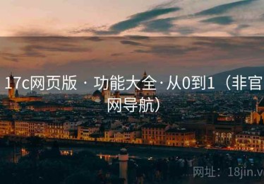 17c网页版 · 功能大全·从0到1(非官网导航) 17c网页版 · 功能大全·从0到1(非官网导航)