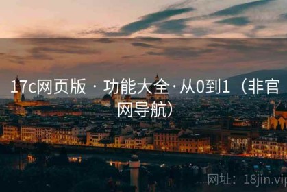 17c网页版 · 功能大全·从0到1（非官网导航）
