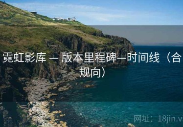 霓虹影库 — 版本里程碑—时间线(合规向) 霓虹影库 — 版本里程碑—时间线(合规向)