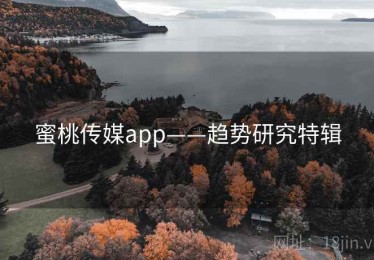 蜜桃传媒app——趋势研究特辑 蜜桃传媒app——趋势研究特辑