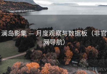 澜岛影集 — 月度观察与数据板(非官网导航) 澜岛影集 — 月度观察与数据板(非官网导航)