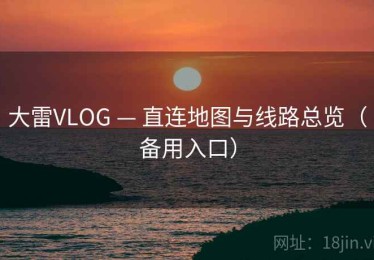 大雷VLOG — 直连地图与线路总览（备用入口）