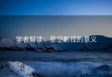 学者解读:星空影视的意义 学者解读:星空影视的意义