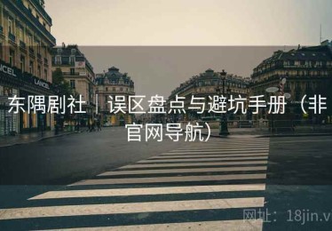 东隅剧社|误区盘点与避坑手册(非官网导航) 东隅剧社|误区盘点与避坑手册(非官网导航)
